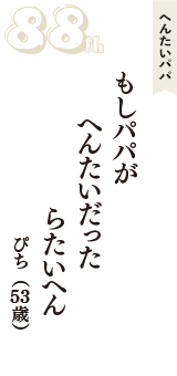 へんたいパパ「もしパパが　へんたいだった　らたいへん」（ぴち　53歳）