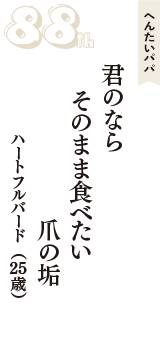 へんたいパパ「君のなら　そのまま食べたい　爪の垢」（ハートフルバード　25歳）