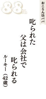 おこりん坊パパ「叱られた　父は会社で　叱られる」（ルーキー　42歳）