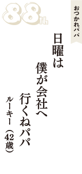 おつかれパパ「日曜は　僕が会社へ　行くねパパ」（ルーキー　42歳）