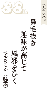 へんたいパパ「鼻毛抜き　趣味が高じて　風邪をひく」（ぺんだこん　64歳）