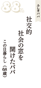 ふしぎパパ「社交的　社会の窓を　開けたパパ」（この日暮らし　68歳）