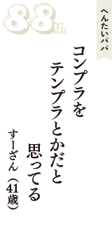 へんたいパパ「コンプラを　テンプラとかだと　思ってる」（すーざん　41歳）