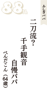 ふしぎパパ「二刀流？　千手観音　自慢パパ」（ぺんだこん　64歳）