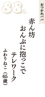 おつかれパパ「赤ん坊　おんぶに抱っこで　テレワーク」（ふわりねこ　65歳）