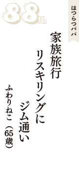 はつらつパパ「家族旅行　リスキリングに　ジム通い」（ふわりねこ　65歳）