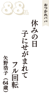 おつかれパパ「休みの日　子にせがまれて　フル回転」（矢野浩子　64歳）