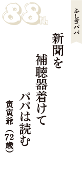 ふしぎパパ「新聞を　補聴器着けて　パパは読む」（寅寅爺　72歳）