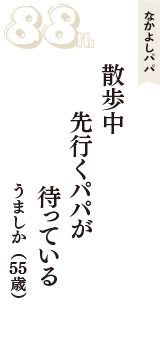 なかよしパパ「散歩中　先行くパパが　待っている」（うましか　55歳）