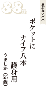 あぶないパパ「ポケットに　ナイフ八本　護身用」（うましか　55歳）