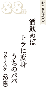 おこりん坊パパ「酒飲めば　トラに変身　うちのパパ」（コウノスケ　70歳）