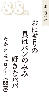 ふしぎパパ「おにぎりの　具はパンのみみ　好きなパパ」（なかよしニャロメ！　56歳）