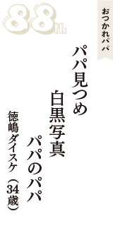 おつかれパパ「パパ見つめ　白黒写真　パパのパパ」（徳嶋ダイスケ　34歳）