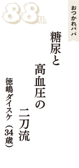 おつかれパパ「糖尿と　高血圧の　二刀流」（徳嶋ダイスケ　34歳）