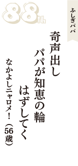 ふしぎパパ「奇声出し　パパが知恵の輪　はずしてく」（なかよしニャロメ！　56歳）