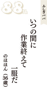 ふしぎパパ「いつの間に　作業終えて　一服だ」（のほほん　36歳）