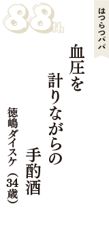 はつらつパパ「血圧を　計りながらの　手酌酒」（徳嶋ダイスケ　34歳）