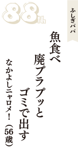 ふしぎパパ「魚食べ　廃プラプッと　ゴミで出す」（なかよしニャロメ！　56歳）