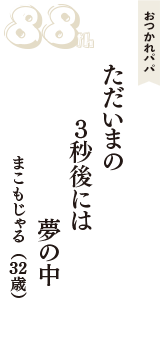 おつかれパパ「ただいまの　3秒後には　夢の中」（まこもじゃる　32歳）