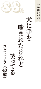 へんたいパパ「犬に手を　噛まれたけれど　笑ってる」（さごじょう　40歳）