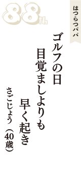 はつらつパパ「ゴルフの日　目覚ましよりも　早く起き」（さごじょう　40歳）