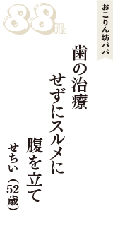 おこりん坊パパ「歯の治療　せずにスルメに　腹を立て」（せちい　52歳）