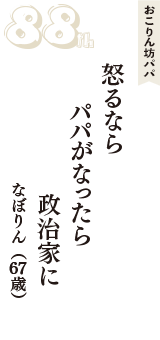 おこりん坊パパ「怒るなら　パパがなったら　政治家に」（なぼりん　67歳）