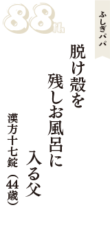 ふしぎパパ「脱け殻を　残しお風呂に　入る父」（漢方十七錠　44歳）