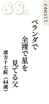 へんたいパパ「ベランダで　全裸で星を　見てる父」（漢方十七錠　44歳）