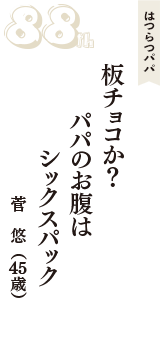 はつらつパパ「板チョコか？　パパのお腹は　シックスパック」（菅　悠　45歳）