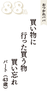 おつかれパパ「買い物に　行った買う物　買い忘れ」（パート　43歳）