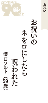 お祝い「お祝いの　ネをロにしたら　呪われた」（濃口ソルト　59歳）