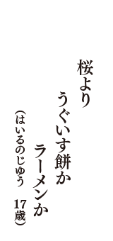 桜より　うぐいす餅か　ラーメンか　（はいるのじゆう　17歳）