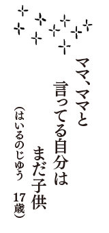 ママ、ママと　言ってる自分は　まだ子供　（はいるのじゆう　17歳）