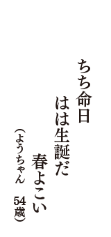 ちち命日　はは生誕だ　春よこい　（ようちゃん　54歳）