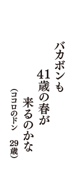 バカボンも　41歳の春が　来るのかな　（ココロのドン　29歳）