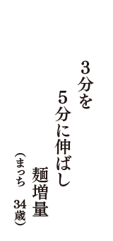 3分を　5分に伸ばし　麺増量　（まっち　34歳）