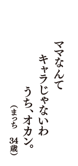 ママなんて　キャラじゃないわ　うち、オカン。　（まっち　34歳）