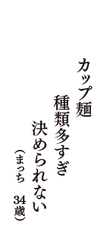 パカップ麺　種類多すぎ　決められない　（まっち　34歳）