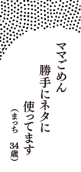 ママごめん　勝手にネタに　使ってます　（まっち　34歳）