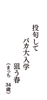 投句して　バカ大入学　狙う春　（まっち　34歳）