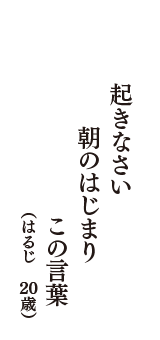 起きなさい　朝のはじまり　この言葉　（はるじ　20歳）