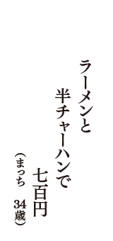 ラーメンと　半チャーハンで　七百円　（まっち　34歳）