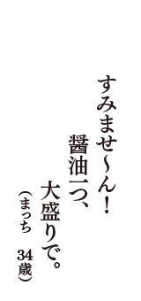 すみませ～ん！　醤油一つ、大盛りで。　（まっち　34歳）