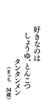 好きなのは　しょうゆ、とんこつ　タンタンメン　（まっち　34歳）