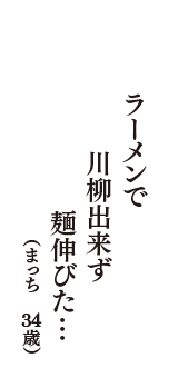 ラーメンで　川柳出来ず　麺伸びた…　（まっち　34歳）