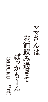 ママさんは　お酒飲み過ぎて　ばっかもーん　（MlPUKU　12歳）