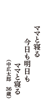 ママと寝る　今日も明日も　ママと寝る　（中広太郎　36歳）