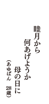 睦月から　何あげようか　母の日に　（あゆぱん　28歳）