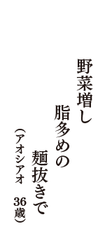 野菜増し　脂多めの　麺抜きで　（アオシアオ　36歳）